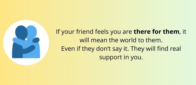 If you want to help a friend with depression, be there for him.